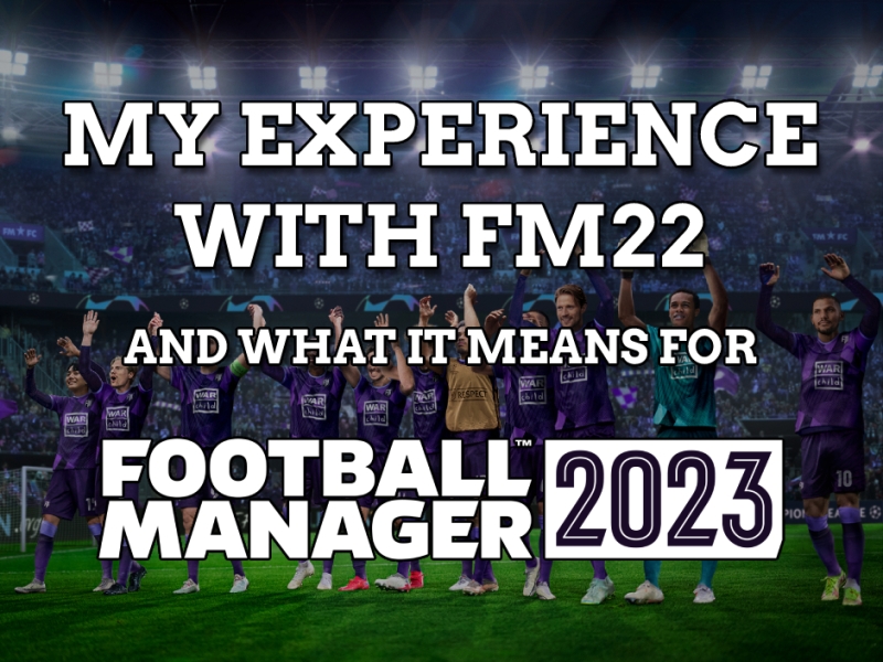 MY FM22 EXPERIENCE, AND WHAT IT MEANS FOR FM23